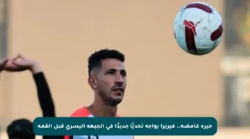 حيرة غامضة.. فيريرا يواجه تحديًا جديدًا في الجبهة اليسرى قبل القمة